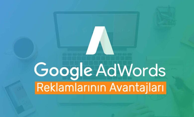Google Adwords Reklamlarının Avantajları